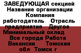 ЗАВЕДУЮЩАЯ секцией › Название организации ­ Компания-работодатель › Отрасль предприятия ­ Другое › Минимальный оклад ­ 1 - Все города Работа » Вакансии   . Томская обл.,Томск г.